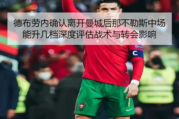德布劳内确认离开曼城后那不勒斯中场能升几档深度评估战术与转会影响